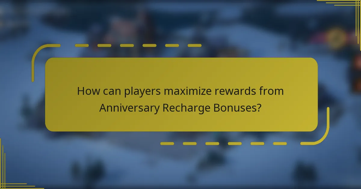 How can players maximize rewards from Anniversary Recharge Bonuses?