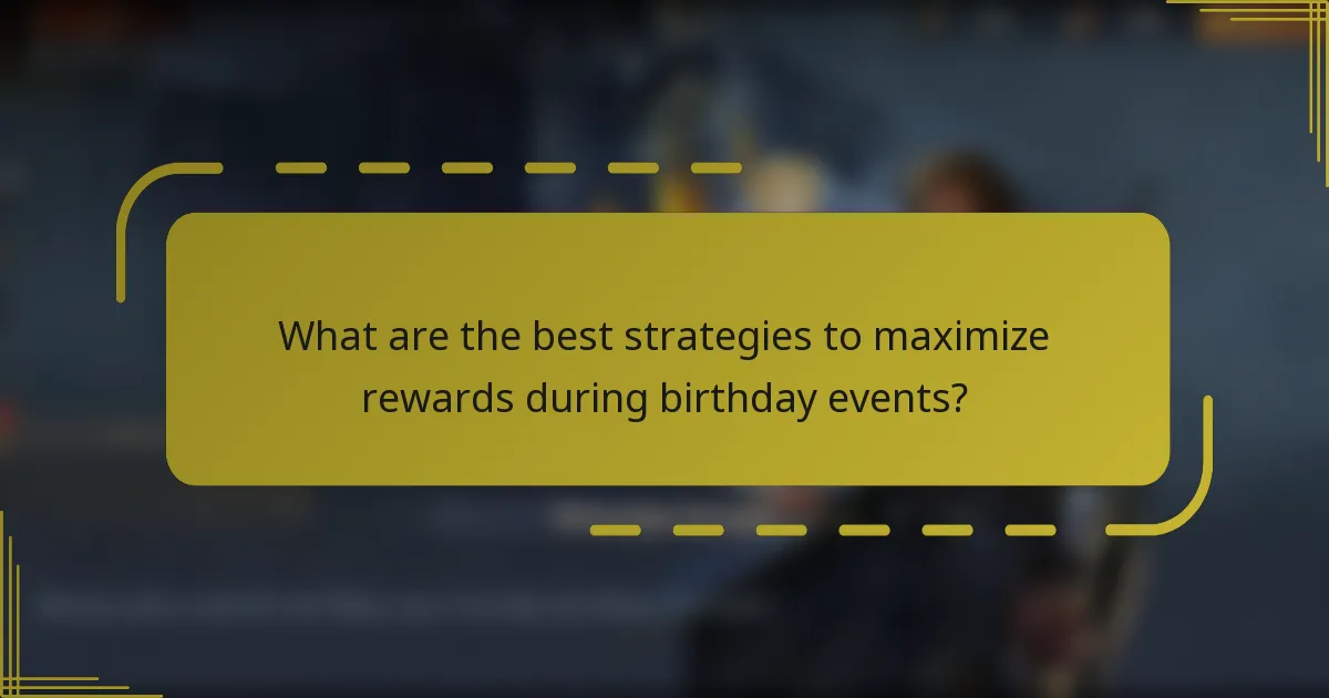What are the best strategies to maximize rewards during birthday events?