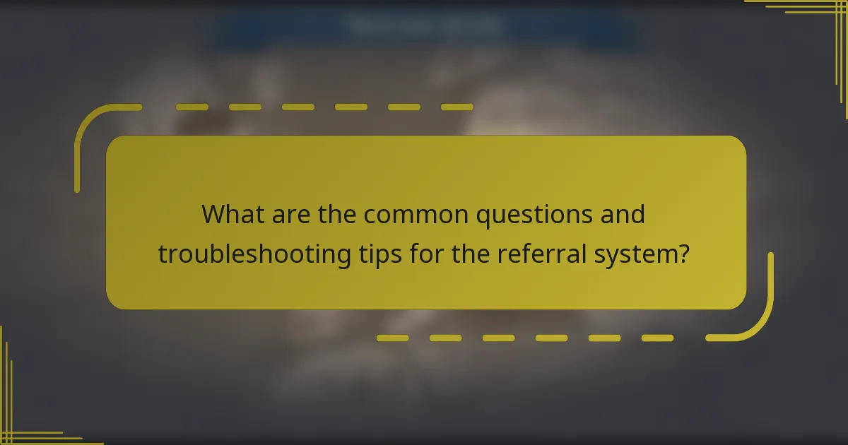 What are the common questions and troubleshooting tips for the referral system?