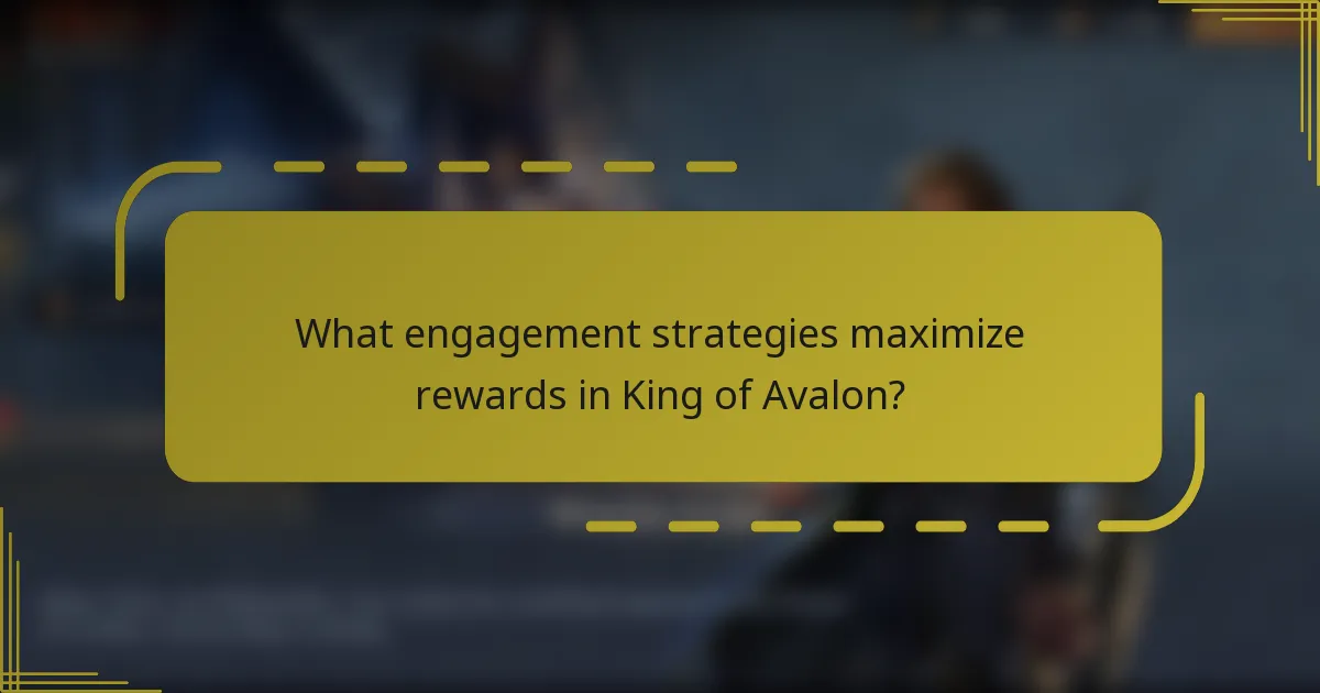 What engagement strategies maximize rewards in King of Avalon?