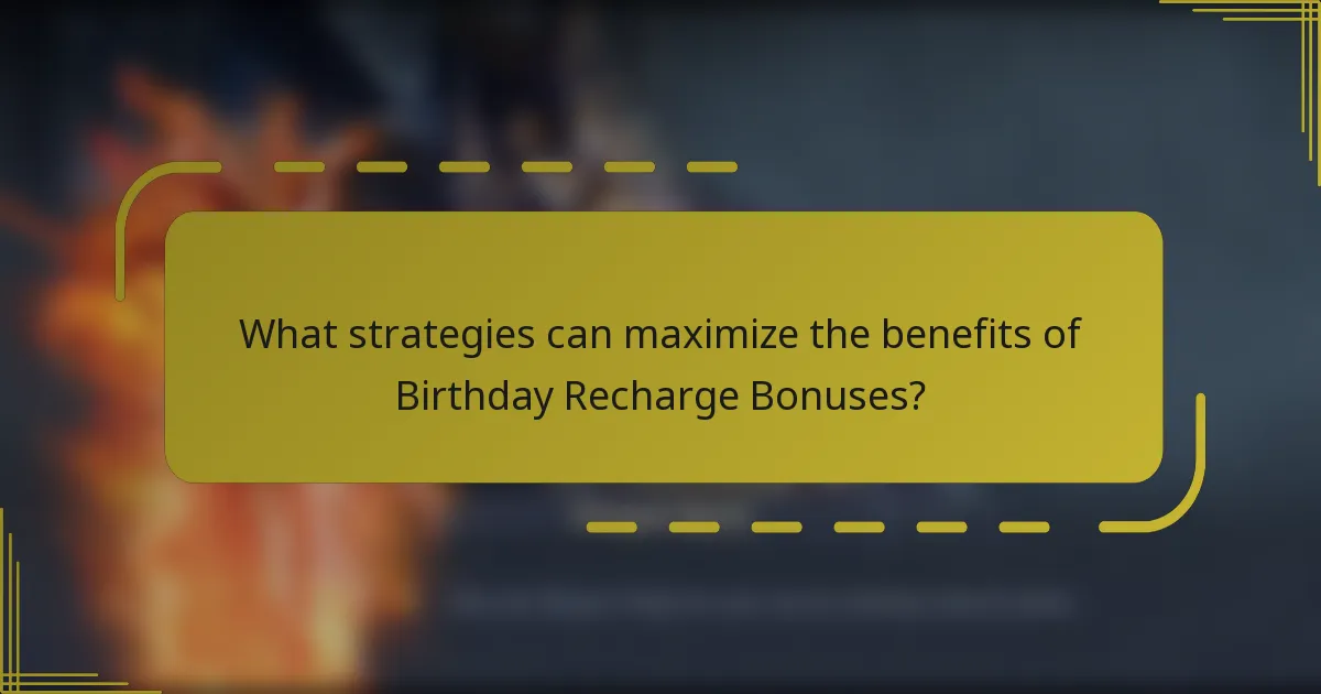 What strategies can maximize the benefits of Birthday Recharge Bonuses?