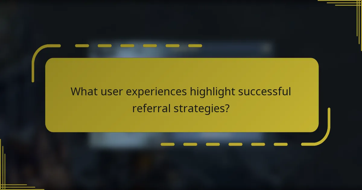 What user experiences highlight successful referral strategies?